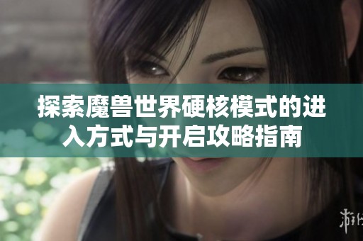 探索魔兽世界硬核模式的进入方式与开启攻略指南