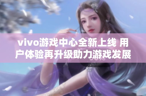 vivo游戏中心全新上线 用户体验再升级助力游戏发展