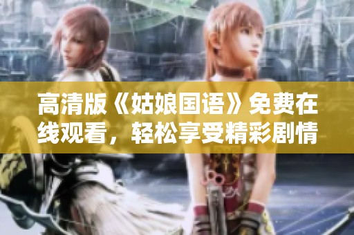 高清版《姑娘国语》免费在线观看，轻松享受精彩剧情与动人故事