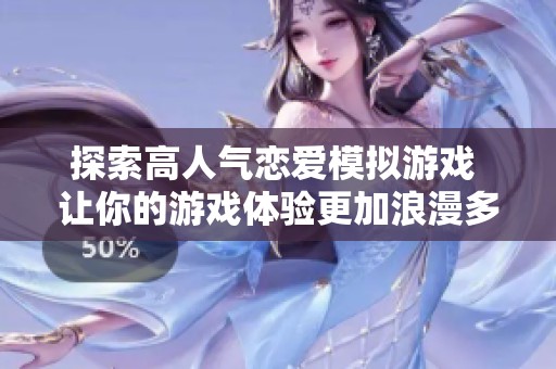 探索高人气恋爱模拟游戏 让你的游戏体验更加浪漫多彩