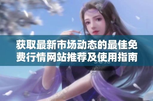 获取最新市场动态的最佳免费行情网站推荐及使用指南