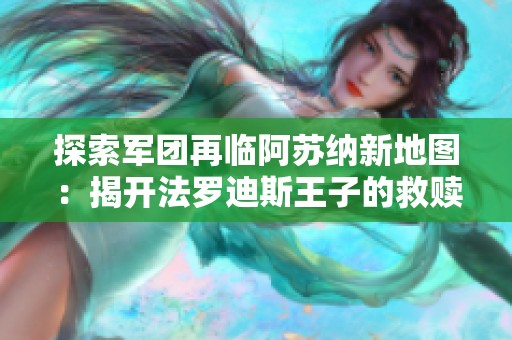 探索军团再临阿苏纳新地图：揭开法罗迪斯王子的救赎之旅