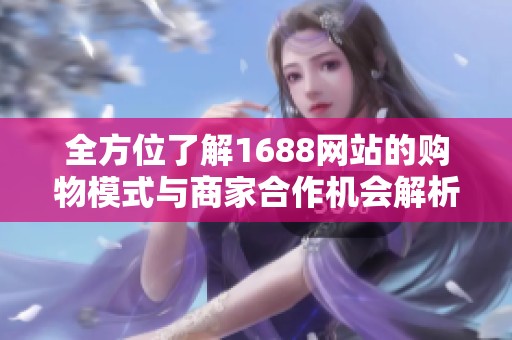 全方位了解1688网站的购物模式与商家合作机会解析