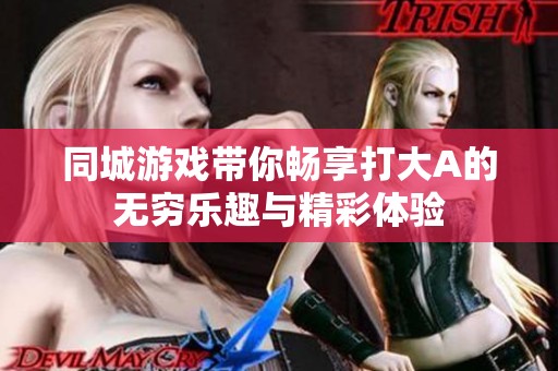 同城游戏带你畅享打大A的无穷乐趣与精彩体验