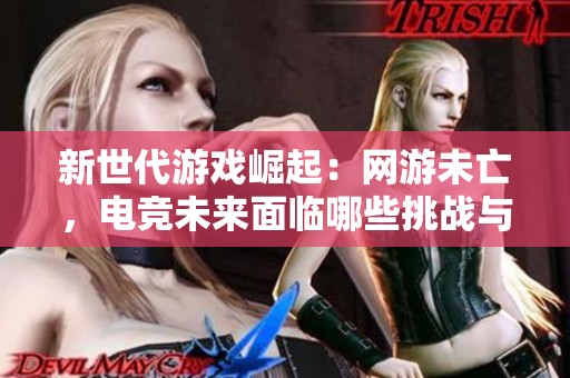 新世代游戏崛起：网游未亡，电竞未来面临哪些挑战与机遇