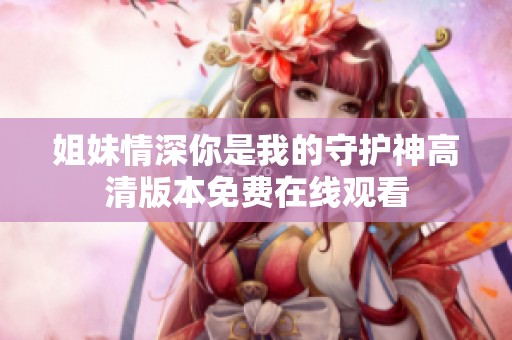 姐妹情深你是我的守护神高清版本免费在线观看