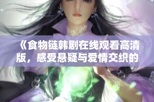 《食物链韩剧在线观看高清版，感受悬疑与爱情交织的精彩剧情》