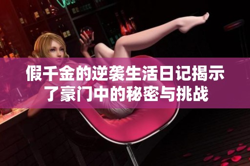 假千金的逆袭生活日记揭示了豪门中的秘密与挑战