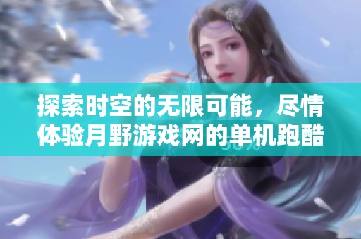 探索时空的无限可能，尽情体验月野游戏网的单机跑酷大作