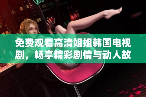 免费观看高清姐姐韩国电视剧，畅享精彩剧情与动人故事