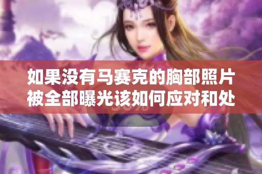 如果没有马赛克的胸部照片被全部曝光该如何应对和处理