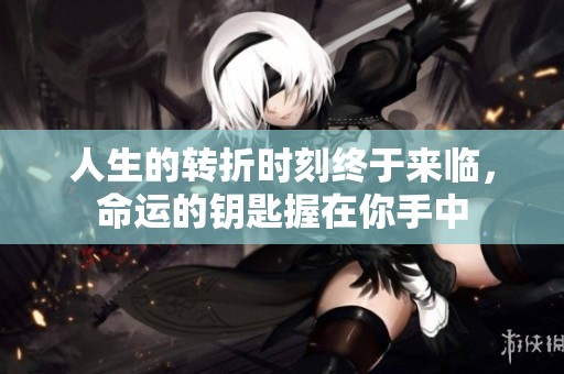 人生的转折时刻终于来临，命运的钥匙握在你手中
