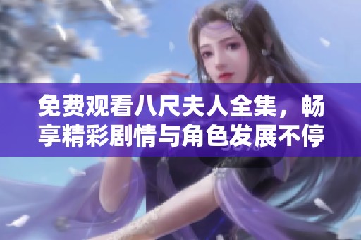 免费观看八尺夫人全集，畅享精彩剧情与角色发展不停歇