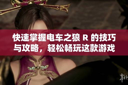 快速掌握电车之狼 R 的技巧与攻略，轻松畅玩这款游戏