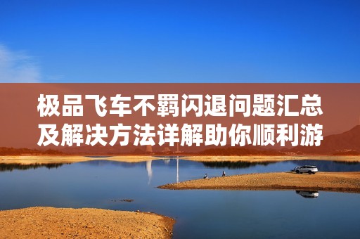极品飞车不羁闪退问题汇总及解决方法详解助你顺利游戏