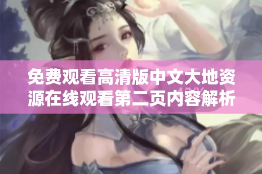 免费观看高清版中文大地资源在线观看第二页内容解析与分享