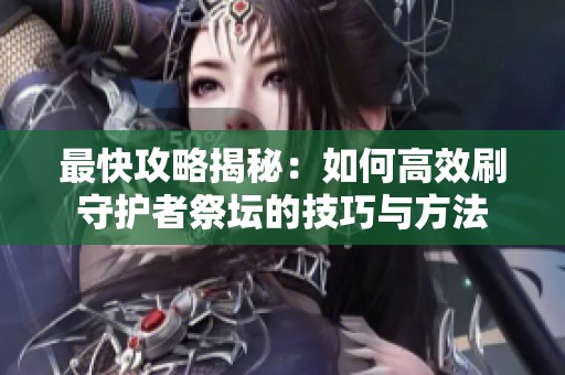 最快攻略揭秘：如何高效刷守护者祭坛的技巧与方法