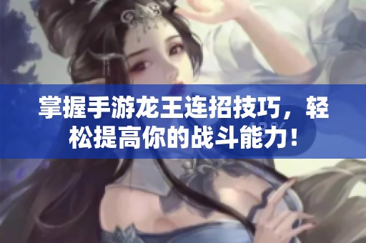 掌握手游龙王连招技巧，轻松提高你的战斗能力！