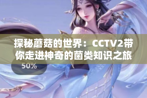 探秘蘑菇的世界：CCTV2带你走进神奇的菌类知识之旅