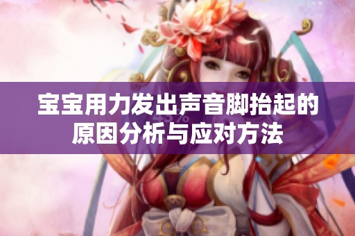 宝宝用力发出声音脚抬起的原因分析与应对方法