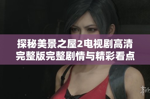 探秘美景之屋2电视剧高清完整版完整剧情与精彩看点解析