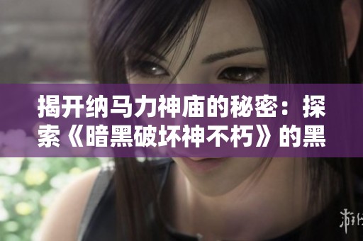 揭开纳马力神庙的秘密：探索《暗黑破坏神不朽》的黑暗仪式场所