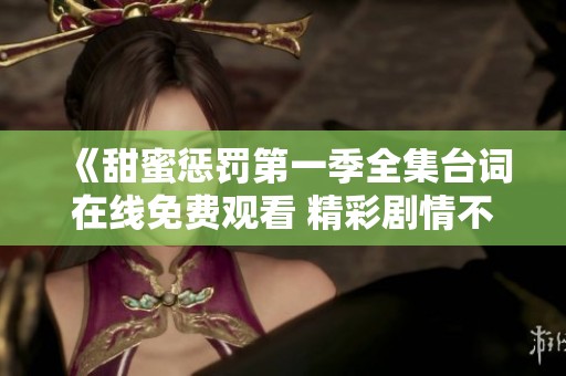 《甜蜜惩罚第一季全集台词在线免费观看 精彩剧情不容错过》