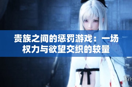 贵族之间的惩罚游戏：一场权力与欲望交织的较量