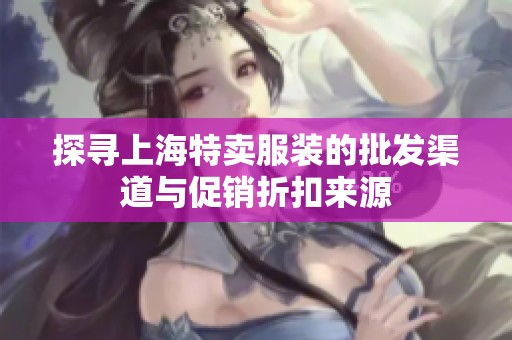 探寻上海特卖服装的批发渠道与促销折扣来源