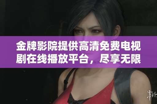 金牌影院提供高清免费电视剧在线播放平台，尽享无限精彩内容