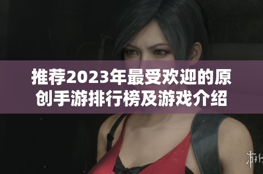 推荐2023年最受欢迎的原创手游排行榜及游戏介绍