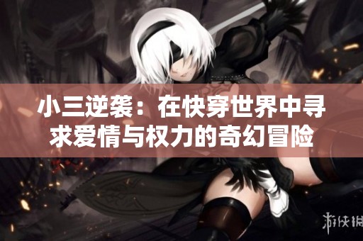 小三逆袭：在快穿世界中寻求爱情与权力的奇幻冒险