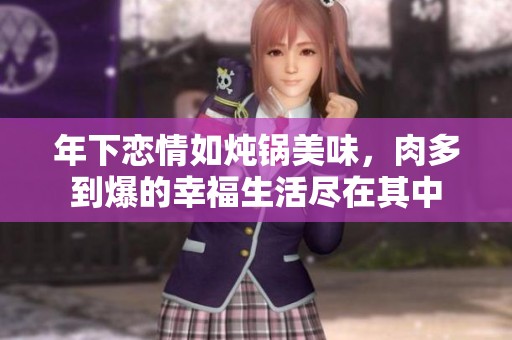 年下恋情如炖锅美味，肉多到爆的幸福生活尽在其中