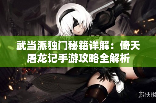 武当派独门秘籍详解：倚天屠龙记手游攻略全解析