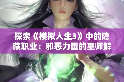 探索《模拟人生3》中的隐藏职业：邪恶力量的巫师解锁秘籍全攻略