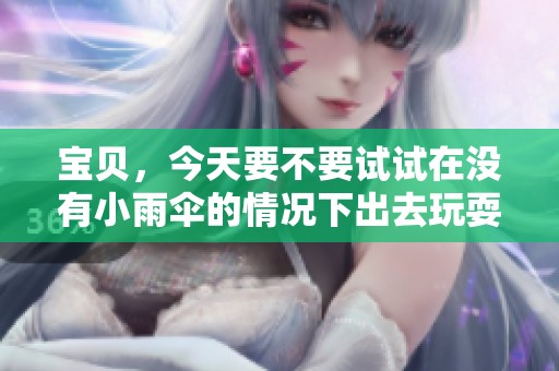 宝贝，今天要不要试试在没有小雨伞的情况下出去玩耍呢