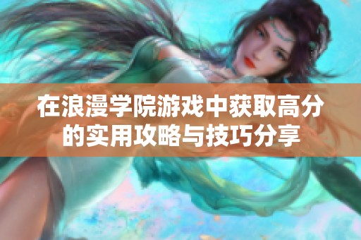 在浪漫学院游戏中获取高分的实用攻略与技巧分享