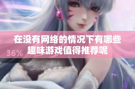 在没有网络的情况下有哪些趣味游戏值得推荐呢