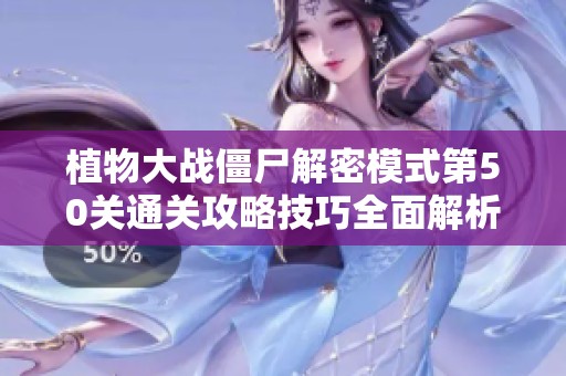 植物大战僵尸解密模式第50关通关攻略技巧全面解析
