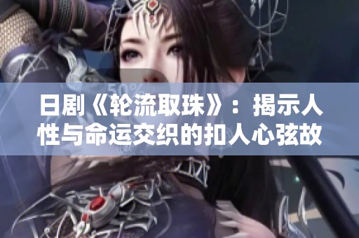 日剧《轮流取珠》：揭示人性与命运交织的扣人心弦故事