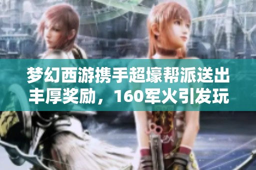 梦幻西游携手超壕帮派送出丰厚奖励，160军火引发玩家热议