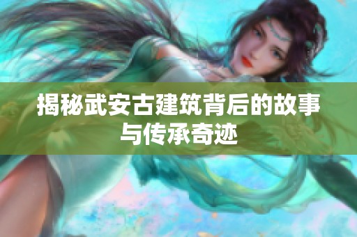揭秘武安古建筑背后的故事与传承奇迹