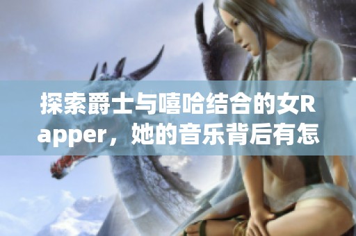 探索爵士与嘻哈结合的女Rapper，她的音乐背后有怎样的母亲故事呢