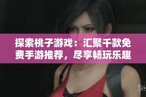 探索桃子游戏：汇聚千款免费手游推荐，尽享畅玩乐趣！