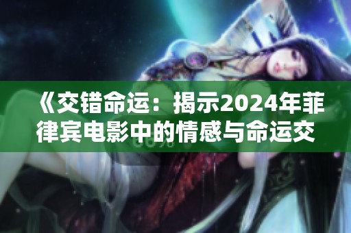 《交错命运：揭示2024年菲律宾电影中的情感与命运交织之旅》