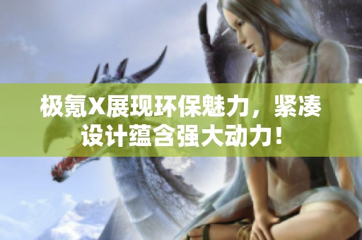 极氪X展现环保魅力，紧凑设计蕴含强大动力！