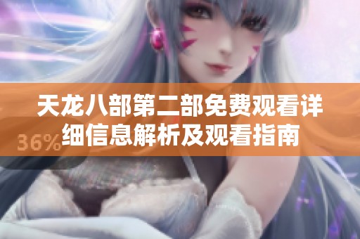 天龙八部第二部免费观看详细信息解析及观看指南