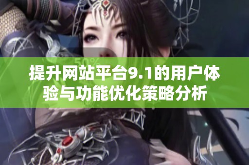 提升网站平台9.1的用户体验与功能优化策略分析