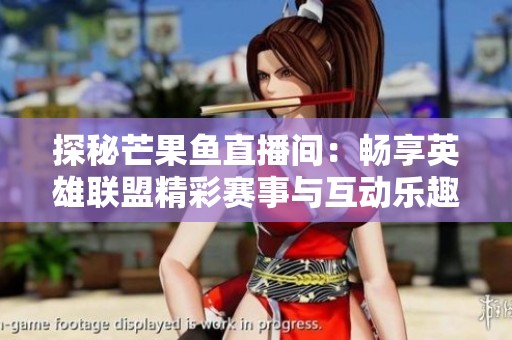 探秘芒果鱼直播间：畅享英雄联盟精彩赛事与互动乐趣