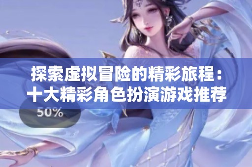 探索虚拟冒险的精彩旅程：十大精彩角色扮演游戏推荐